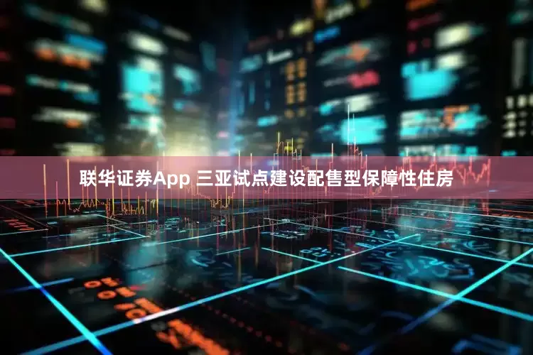 联华证券App 三亚试点建设配售型保障性住房