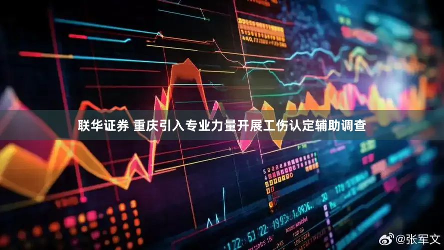 联华证券 重庆引入专业力量开展工伤认定辅助调查