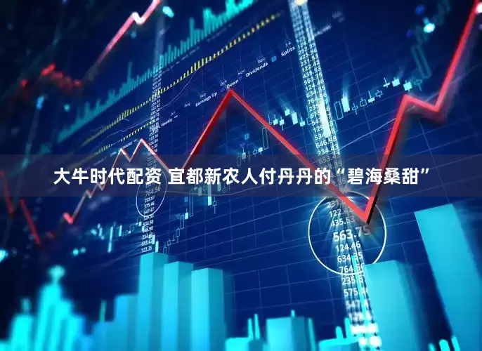 大牛时代配资 宜都新农人付丹丹的“碧海桑甜”