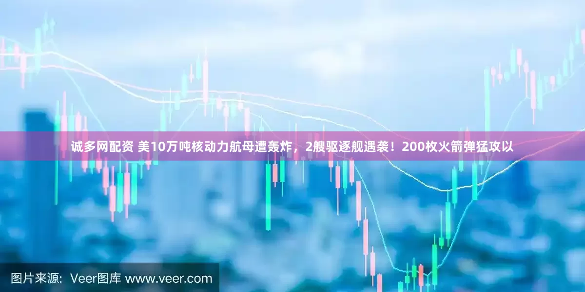 诚多网配资 美10万吨核动力航母遭轰炸，2艘驱逐舰遇袭！200枚火箭弹猛攻以